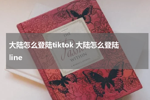 大陆怎么登陆tiktok 大陆怎么登陆line