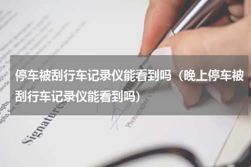 停车被刮行车记录仪能看到吗（晚上停车被刮行车记录仪能看到吗）