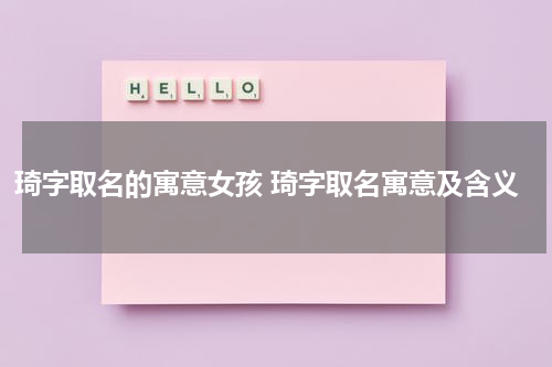 琦字取名的寓意女孩 琦字取名寓意及含义