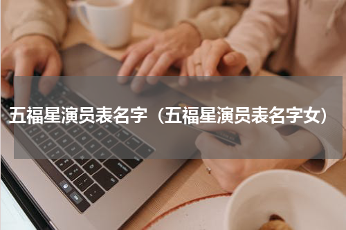 五福星演员表名字（五福星演员表名字女）