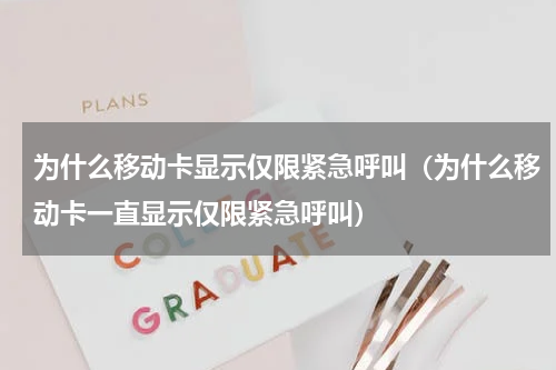 为什么移动卡显示仅限紧急呼叫（为什么移动卡一直显示仅限紧急呼叫）