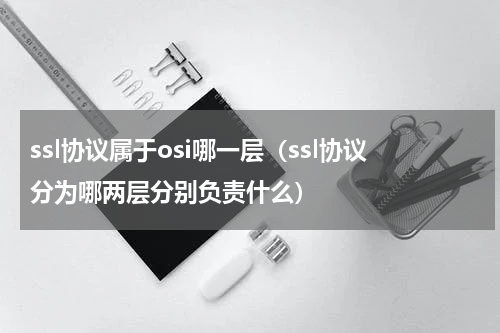 ssl协议属于osi哪一层（ssl协议分为哪两层分别负责什么）