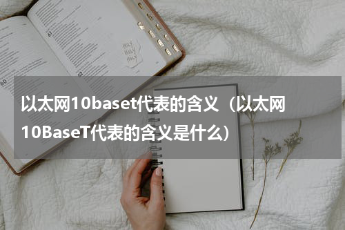 以太网10baset代表的含义（以太网10BaseT代表的含义是什么）