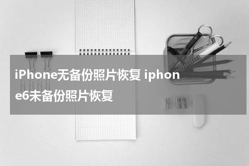 iPhone无备份照片恢复 iphone6未备份照片恢复