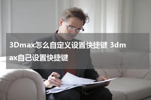 3Dmax怎么自定义设置快捷键 3dmax自己设置快捷键