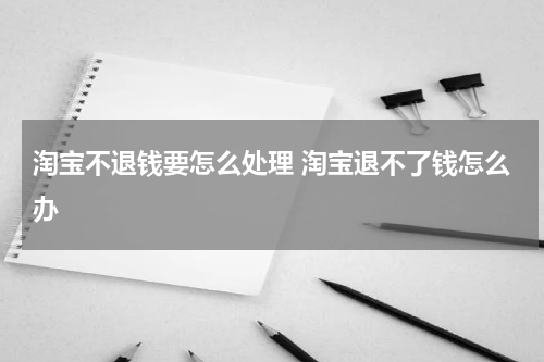 淘宝不退钱要怎么处理 淘宝退不了钱怎么办
