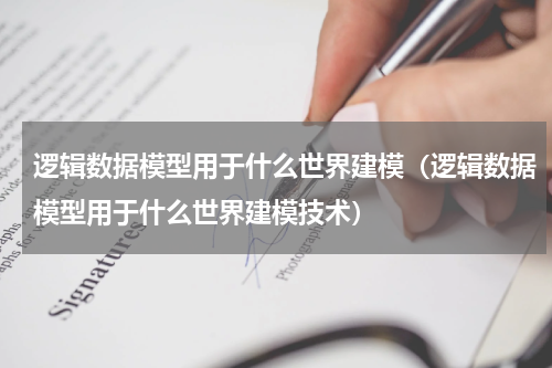 逻辑数据模型用于什么世界建模（逻辑数据模型用于什么世界建模技术）
