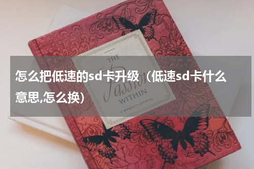 怎么把低速的sd卡升级（低速sd卡什么意思,怎么换）