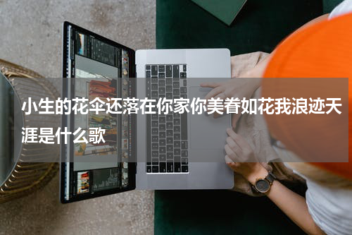 小生的花伞还落在你家你美眷如花我浪迹天涯是什么歌