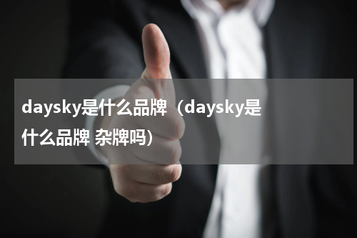 daysky是什么品牌（daysky是什么品牌 杂牌吗）