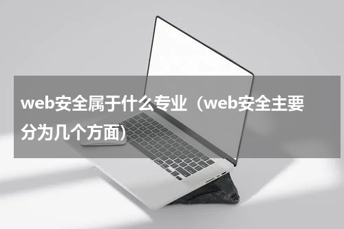 web安全属于什么专业（web安全主要分为几个方面）