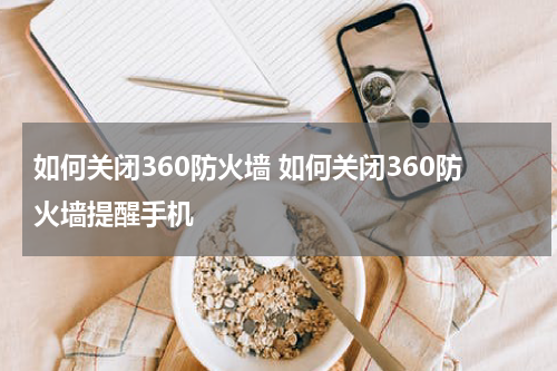 如何关闭360防火墙 如何关闭360防火墙提醒手机