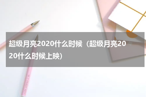 超级月亮2020什么时候（超级月亮2020什么时候上映）