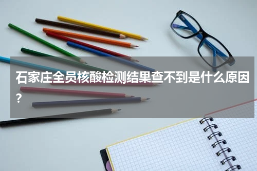 石家庄全员核酸检测结果查不到是什么原因？