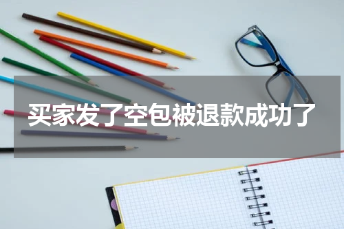 买家发了空包被退款成功了