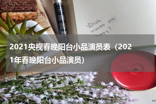 2021央视春晚阳台小品演员表（2021年春晚阳台小品演员）