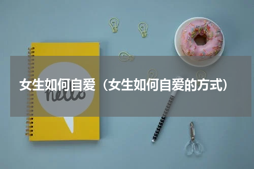 女生如何自爱（女生如何自爱的方式）