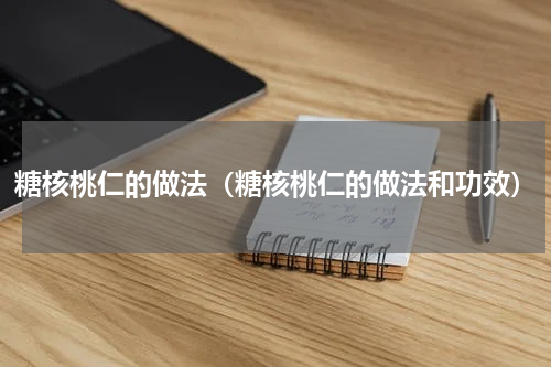 糖核桃仁的做法（糖核桃仁的做法和功效）
