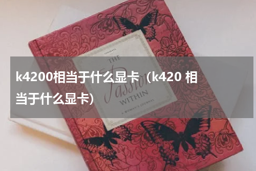 k4200相当于什么显卡（k420 相当于什么显卡）