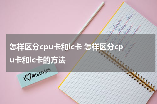 怎样区分cpu卡和ic卡 怎样区分cpu卡和ic卡的方法