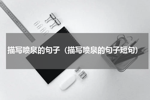描写喷泉的句子（描写喷泉的句子短句）