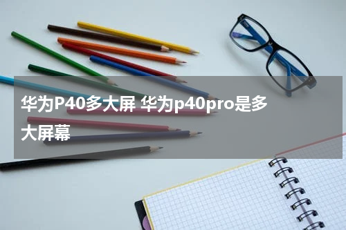 华为P40多大屏 华为p40pro是多大屏幕