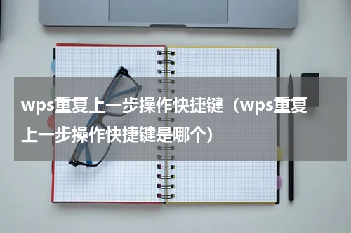 wps重复上一步操作快捷键（wps重复上一步操作快捷键是哪个）