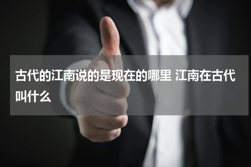 古代的江南说的是现在的哪里 江南在古代叫什么