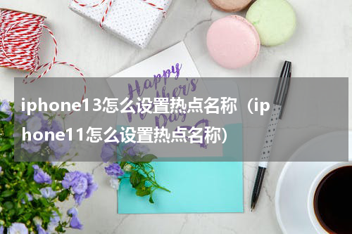 iphone13怎么设置热点名称（iphone11怎么设置热点名称）