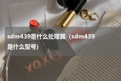 sdm439是什么处理器（sdm439是什么型号）