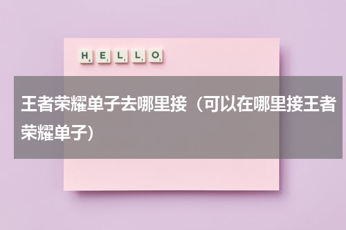 王者荣耀单子去哪里接（可以在哪里接王者荣耀单子）