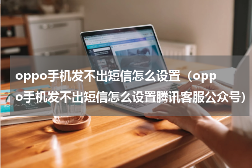 oppo手机发不出短信怎么设置（oppo手机发不出短信怎么设置腾讯客服公众号）