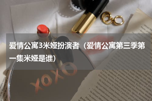 爱情公寓3米娅扮演者（爱情公寓第三季第一集米娅是谁）