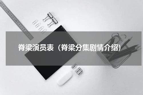 脊梁演员表（脊梁分集剧情介绍）