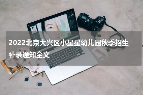 2022北京大兴区小星星幼儿园秋季招生补录通知全文