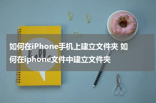 如何在iPhone手机上建立文件夹 如何在iphone文件中建立文件夹
