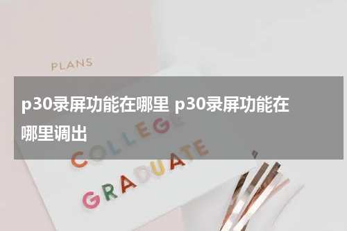p30录屏功能在哪里 p30录屏功能在哪里调出