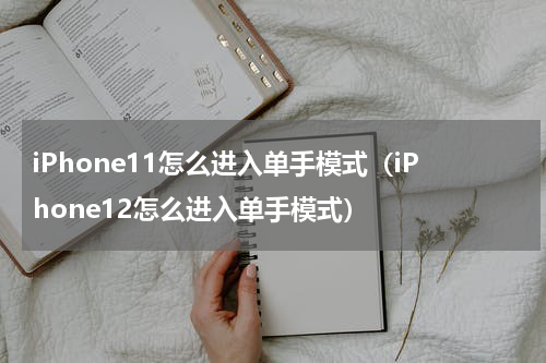 iPhone11怎么进入单手模式（iPhone12怎么进入单手模式）