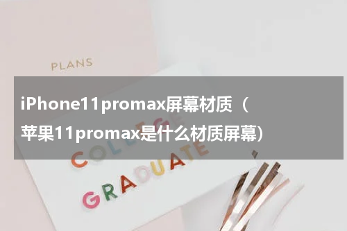 iPhone11promax屏幕材质（苹果11promax是什么材质屏幕）