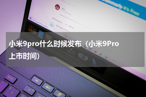小米9pro什么时候发布（小米9Pro上市时间）
