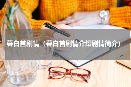 暮白首剧情（暮白首剧情介绍剧情简介）