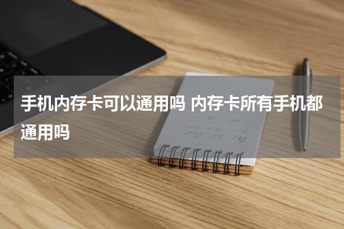 手机内存卡可以通用吗 内存卡所有手机都通用吗