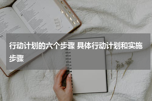 行动计划的六个步骤 具体行动计划和实施步骤