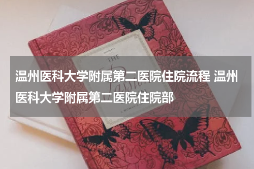 温州医科大学附属第二医院住院流程 温州医科大学附属第二医院住院部
