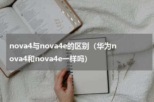 nova4与nova4e的区别（华为nova4和nova4e一样吗）