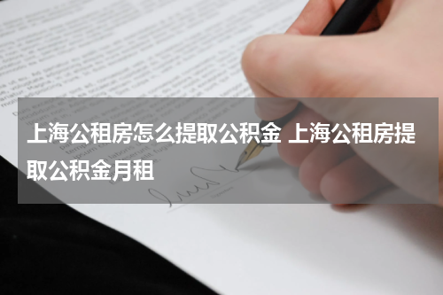上海公租房怎么提取公积金 上海公租房提取公积金月租