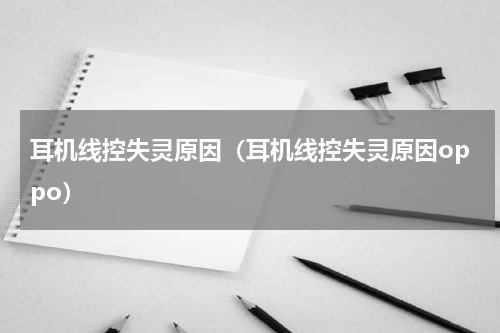 耳机线控失灵原因（耳机线控失灵原因oppo）