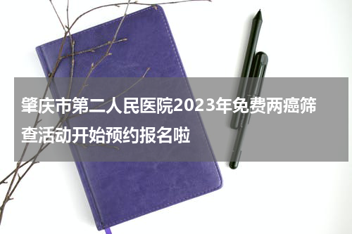 肇庆市第二人民医院2023年免费两癌筛查活动开始预约报名啦