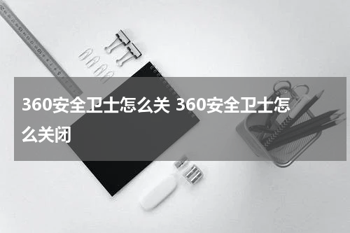 360安全卫士怎么关 360安全卫士怎么关闭