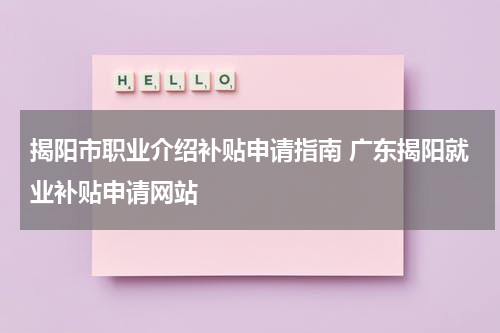 揭阳市职业介绍补贴申请指南 广东揭阳就业补贴申请网站